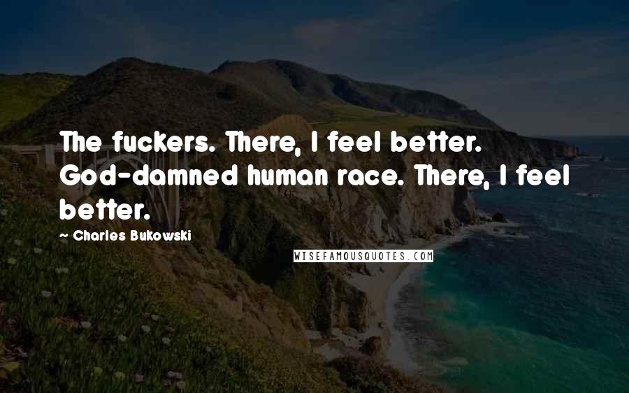 Charles Bukowski Quotes: The fuckers. There, I feel better. God-damned human race. There, I feel better.