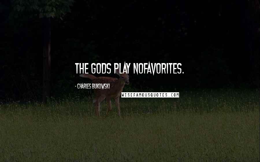 Charles Bukowski Quotes: the gods play nofavorites.