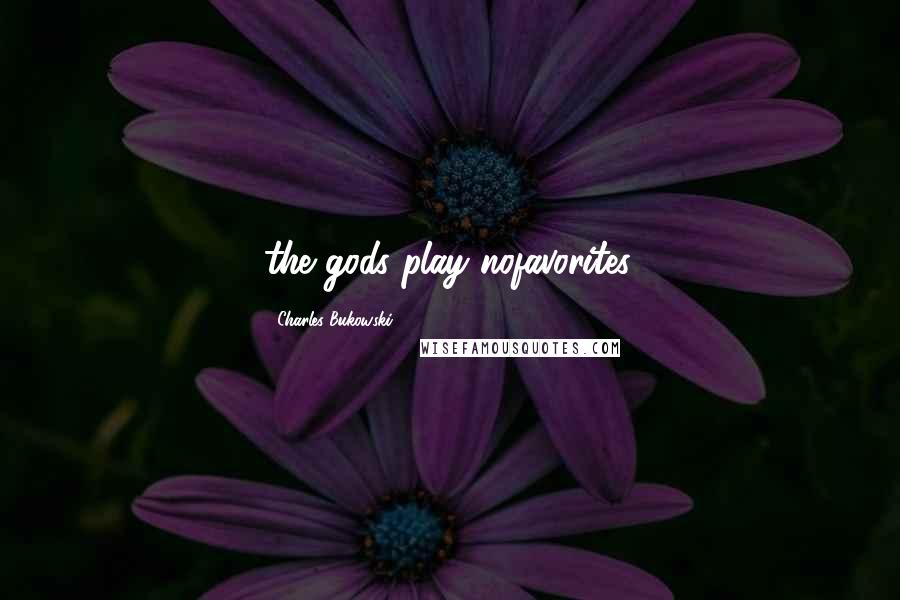 Charles Bukowski Quotes: the gods play nofavorites.