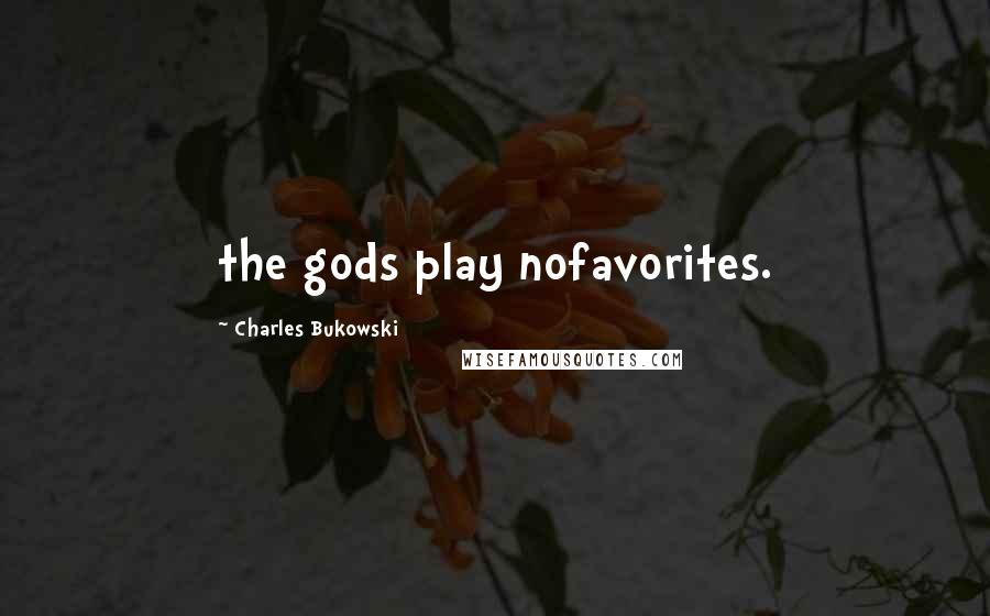 Charles Bukowski Quotes: the gods play nofavorites.