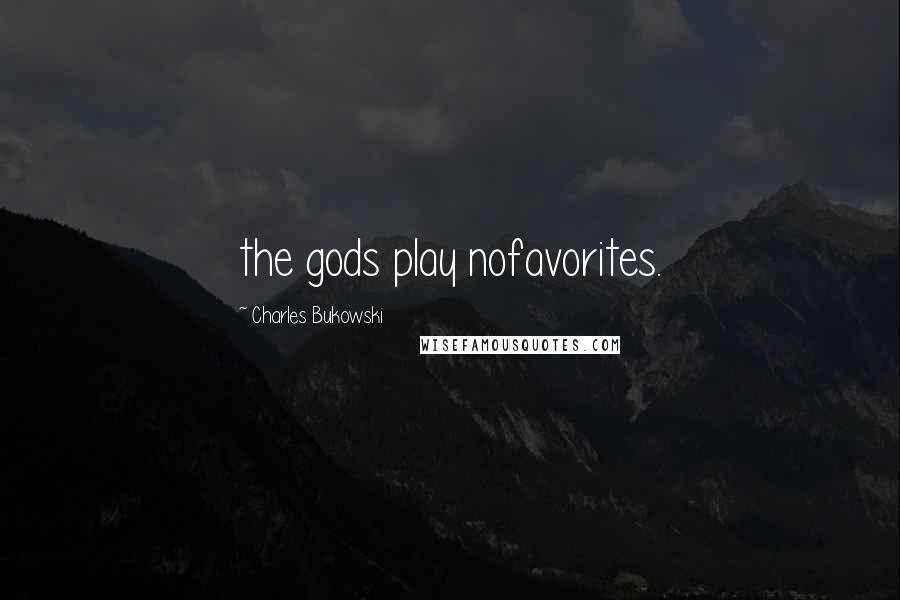 Charles Bukowski Quotes: the gods play nofavorites.
