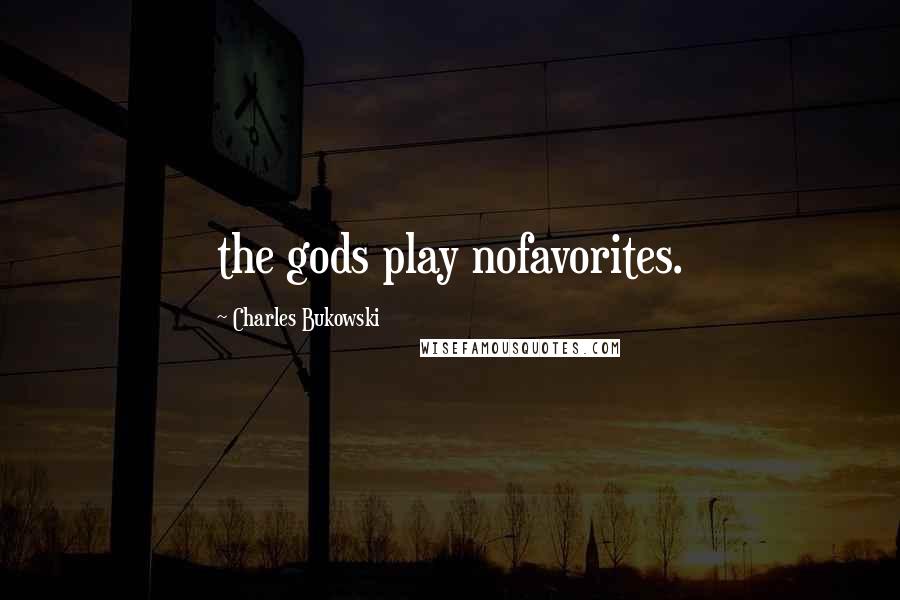Charles Bukowski Quotes: the gods play nofavorites.