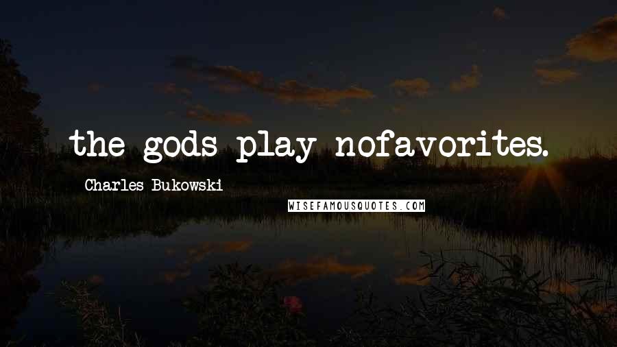 Charles Bukowski Quotes: the gods play nofavorites.