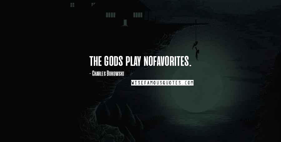 Charles Bukowski Quotes: the gods play nofavorites.