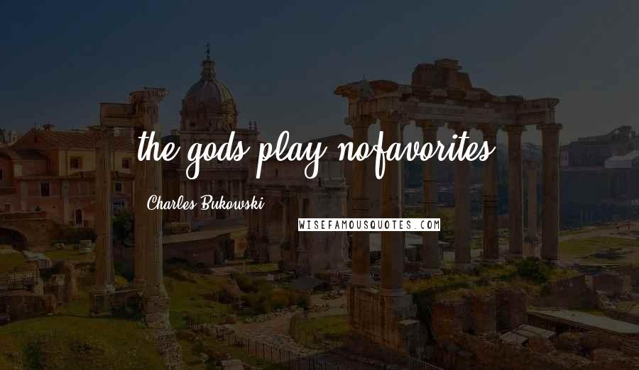 Charles Bukowski Quotes: the gods play nofavorites.