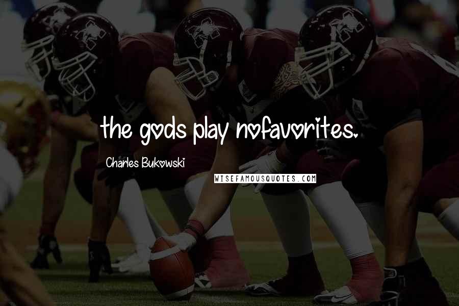 Charles Bukowski Quotes: the gods play nofavorites.