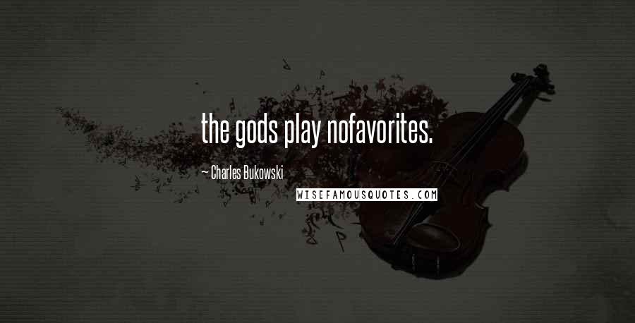 Charles Bukowski Quotes: the gods play nofavorites.