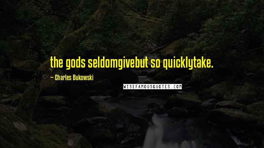 Charles Bukowski Quotes: the gods seldomgivebut so quicklytake.