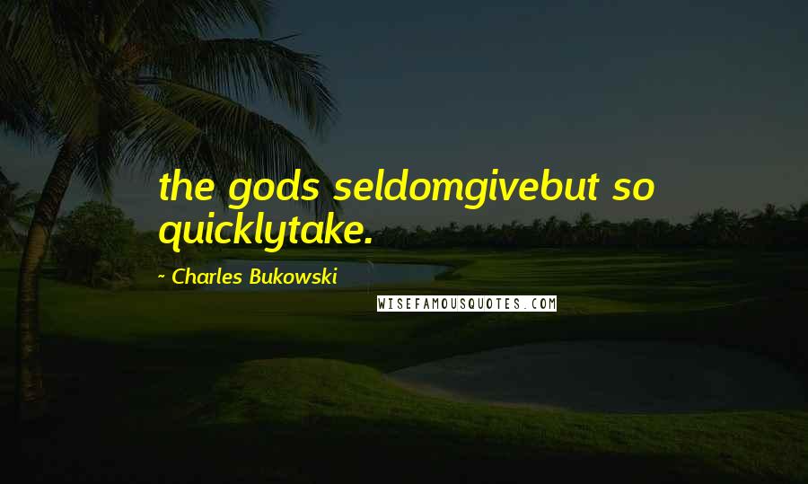 Charles Bukowski Quotes: the gods seldomgivebut so quicklytake.