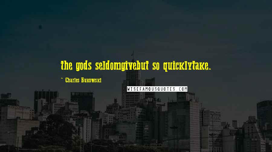 Charles Bukowski Quotes: the gods seldomgivebut so quicklytake.