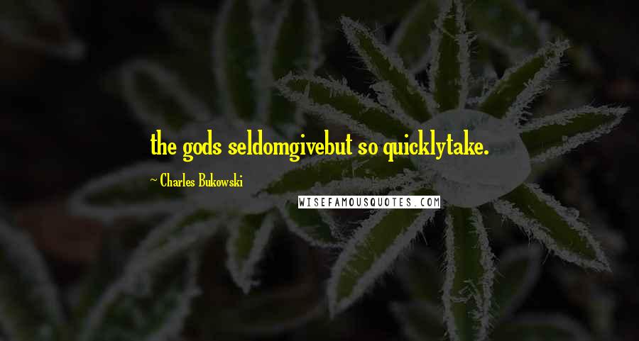 Charles Bukowski Quotes: the gods seldomgivebut so quicklytake.