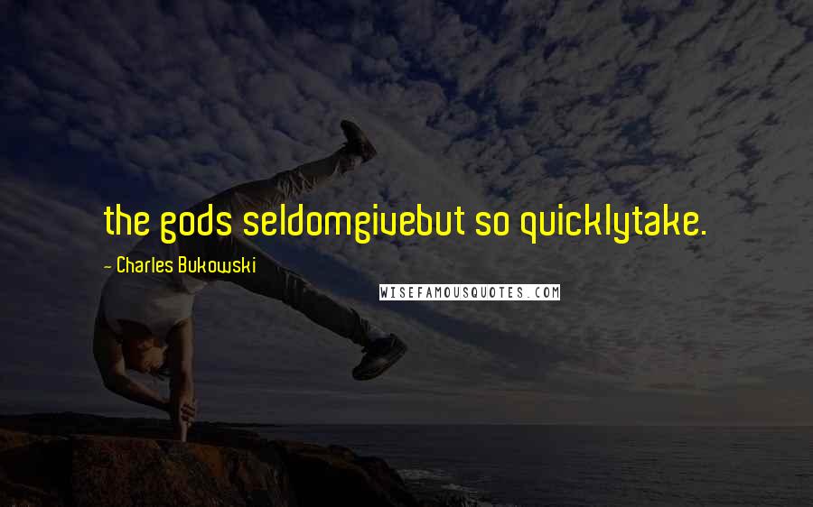 Charles Bukowski Quotes: the gods seldomgivebut so quicklytake.