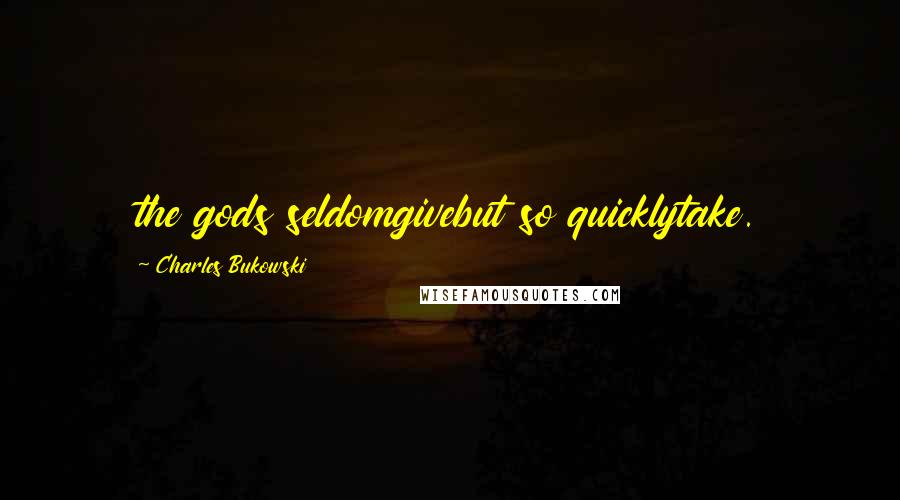 Charles Bukowski Quotes: the gods seldomgivebut so quicklytake.