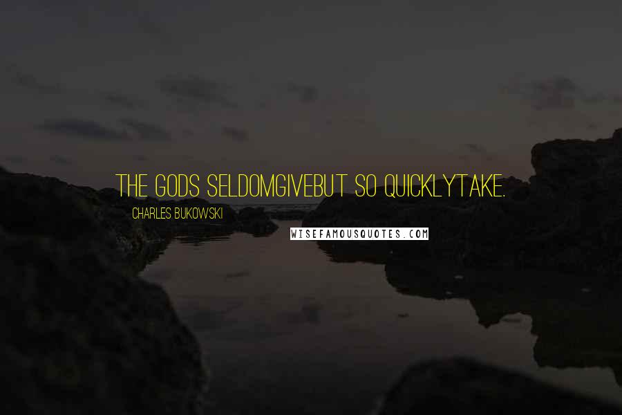 Charles Bukowski Quotes: the gods seldomgivebut so quicklytake.