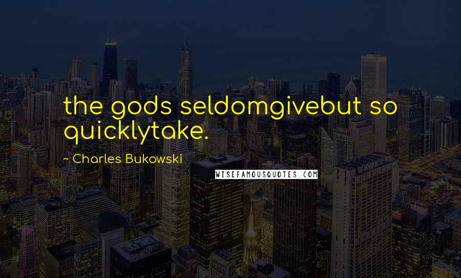 Charles Bukowski Quotes: the gods seldomgivebut so quicklytake.