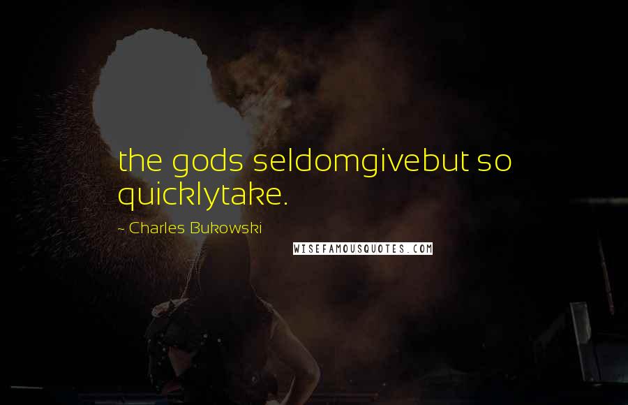 Charles Bukowski Quotes: the gods seldomgivebut so quicklytake.