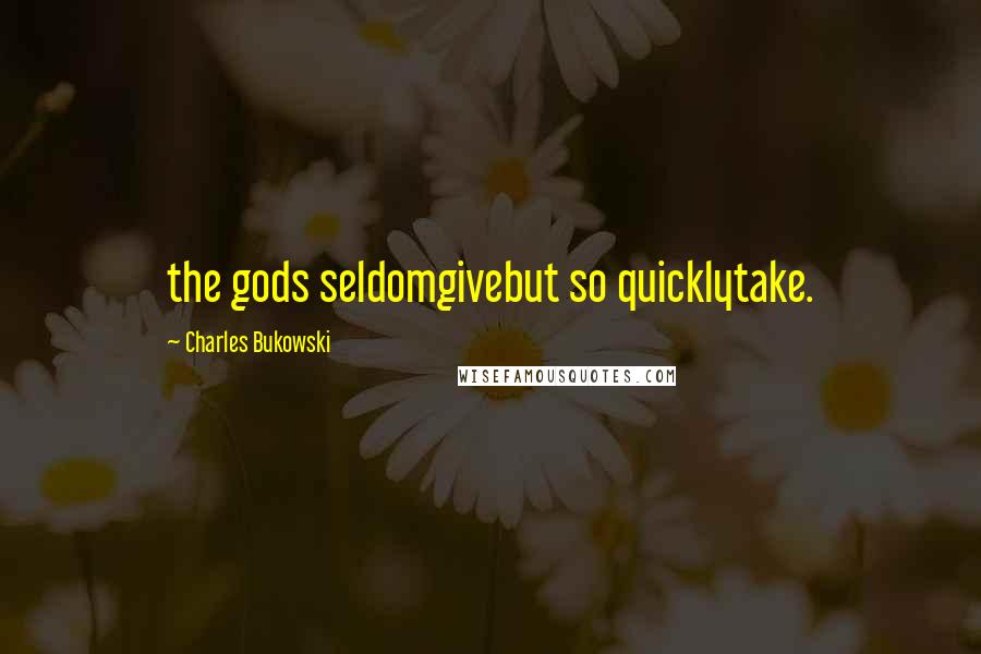 Charles Bukowski Quotes: the gods seldomgivebut so quicklytake.