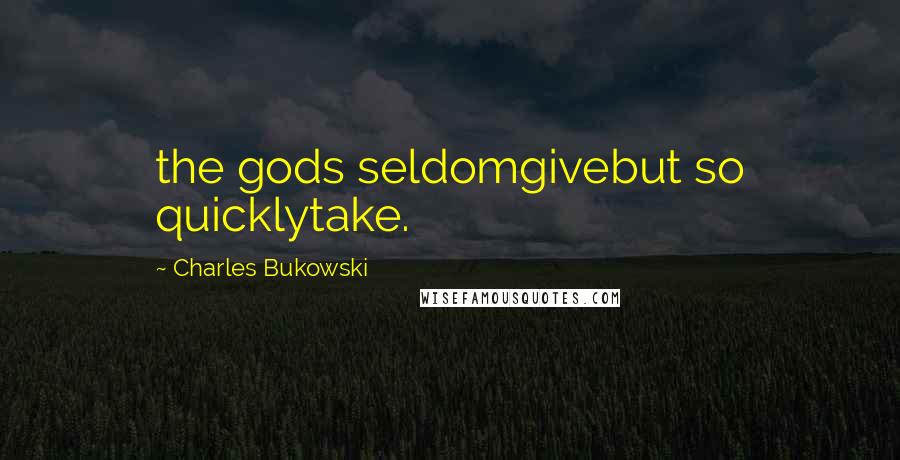 Charles Bukowski Quotes: the gods seldomgivebut so quicklytake.