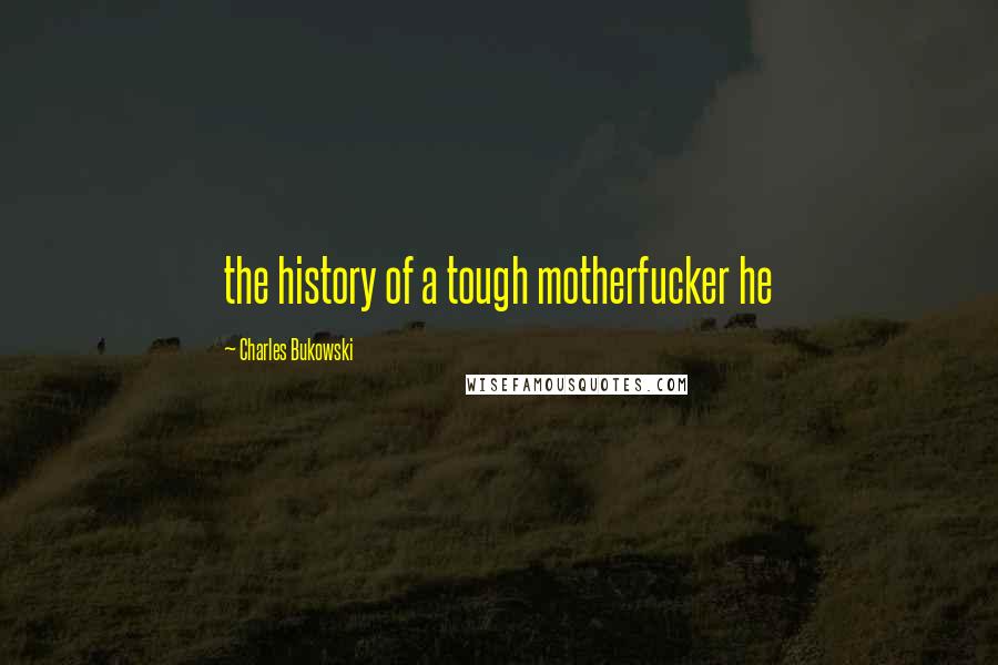 Charles Bukowski Quotes: the history of a tough motherfucker he