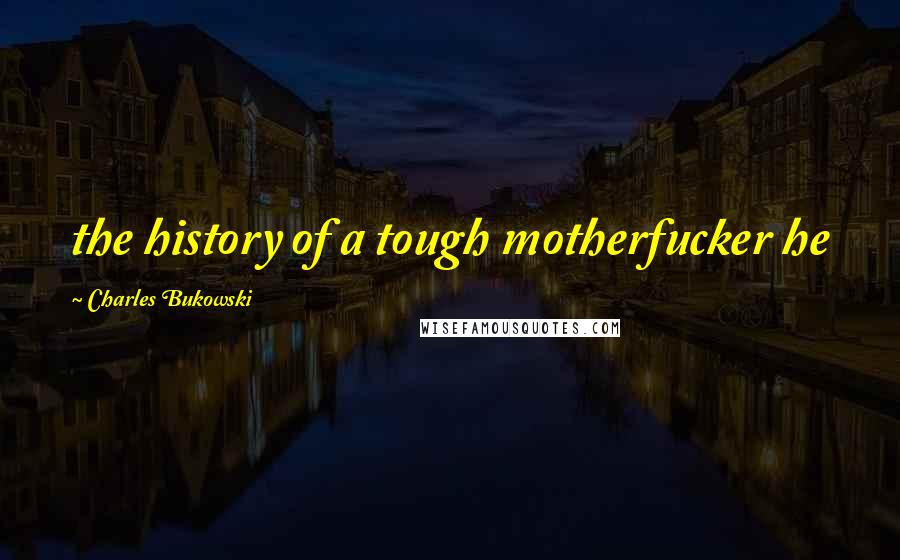 Charles Bukowski Quotes: the history of a tough motherfucker he