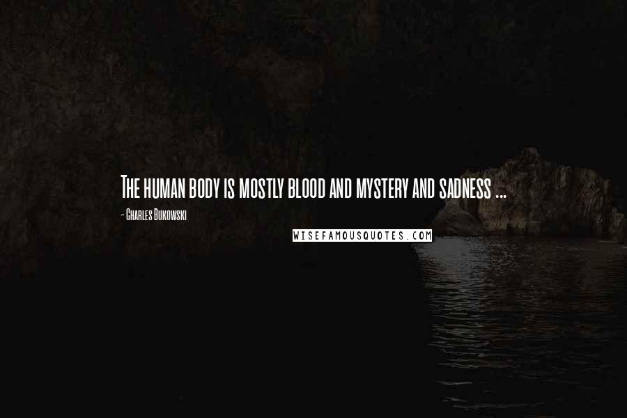 Charles Bukowski Quotes: The human body is mostly blood and mystery and sadness ...