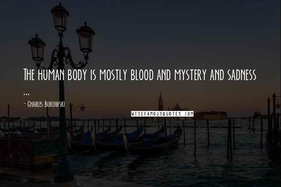 Charles Bukowski Quotes: The human body is mostly blood and mystery and sadness ...