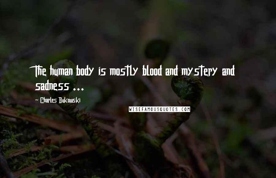 Charles Bukowski Quotes: The human body is mostly blood and mystery and sadness ...
