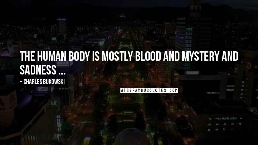 Charles Bukowski Quotes: The human body is mostly blood and mystery and sadness ...