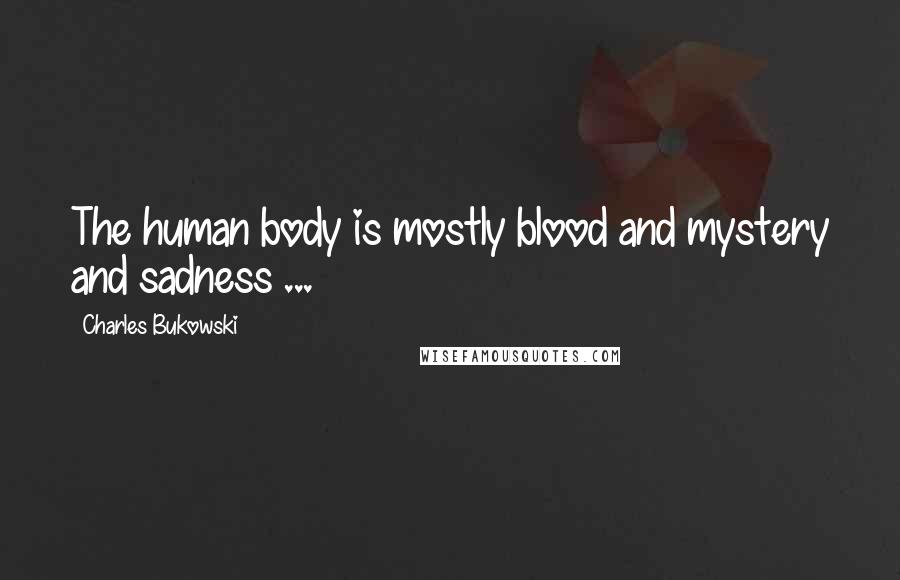 Charles Bukowski Quotes: The human body is mostly blood and mystery and sadness ...