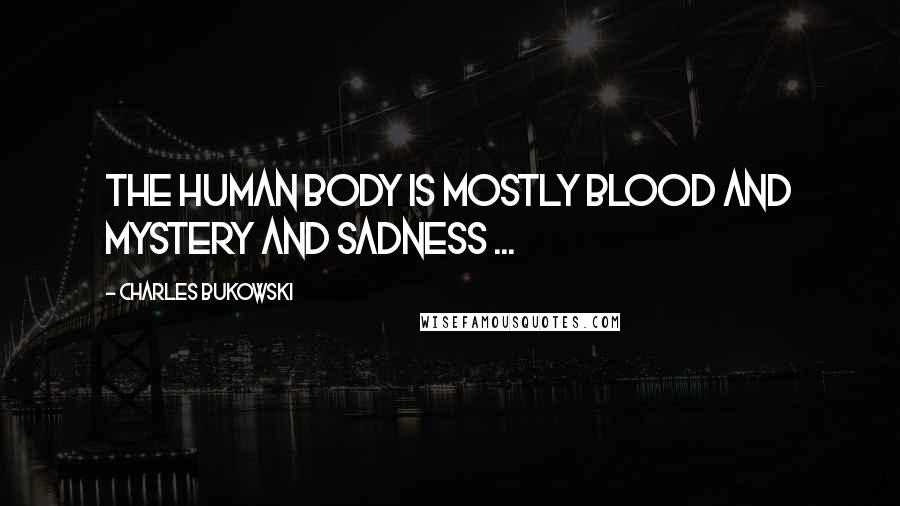 Charles Bukowski Quotes: The human body is mostly blood and mystery and sadness ...