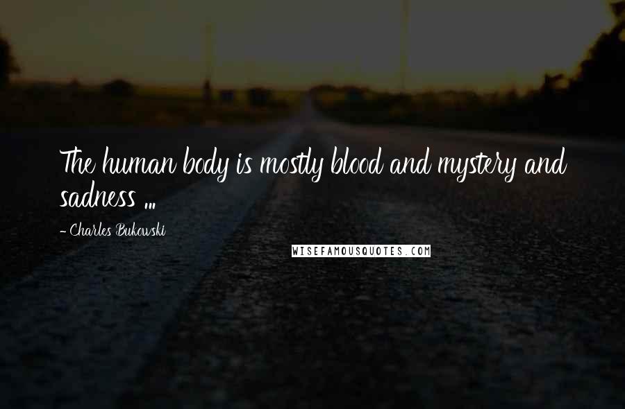 Charles Bukowski Quotes: The human body is mostly blood and mystery and sadness ...