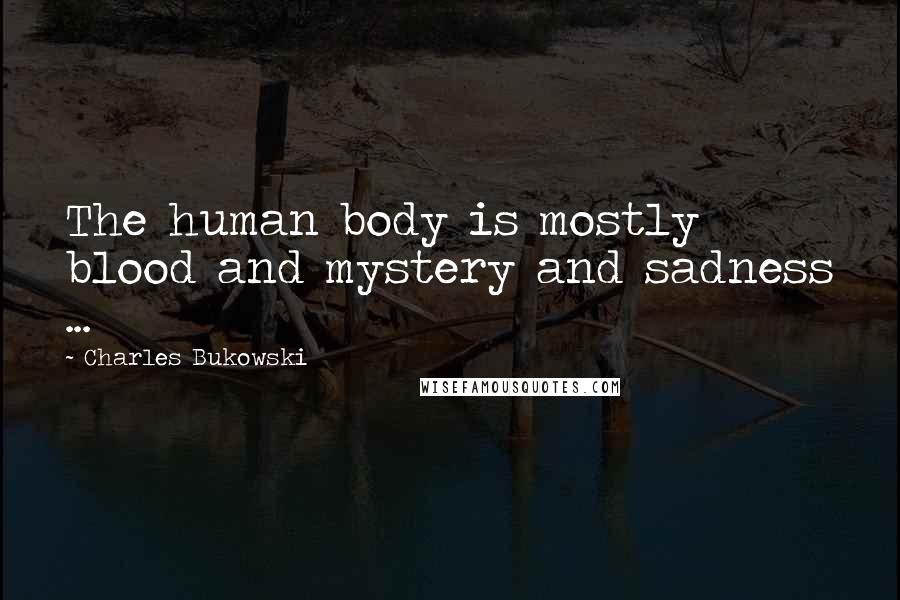 Charles Bukowski Quotes: The human body is mostly blood and mystery and sadness ...
