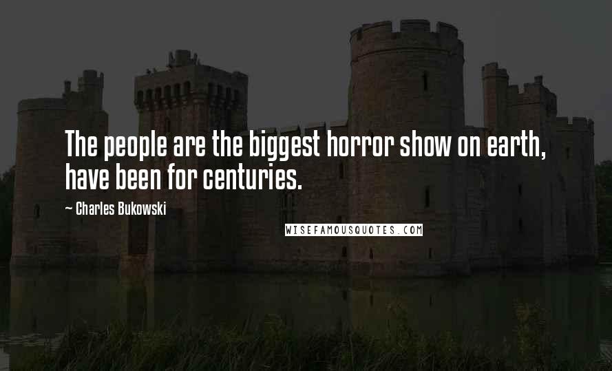 Charles Bukowski Quotes: The people are the biggest horror show on earth, have been for centuries.