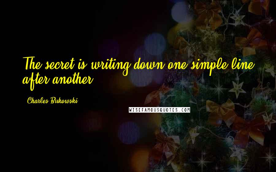 Charles Bukowski Quotes: The secret is writing down one simple line after another.