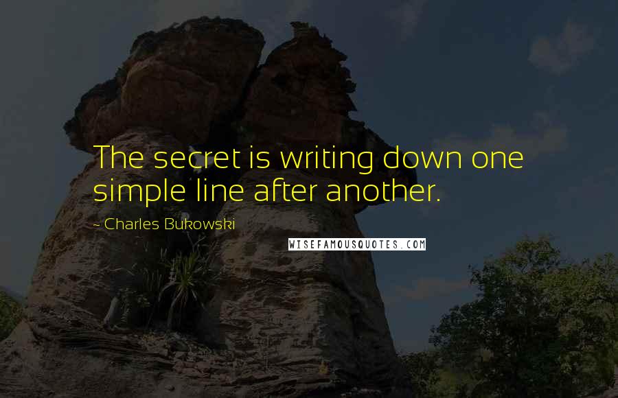 Charles Bukowski Quotes: The secret is writing down one simple line after another.