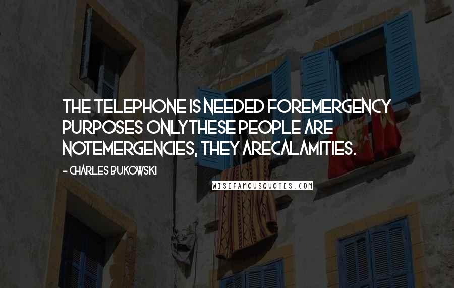 Charles Bukowski Quotes: The telephone is needed forEmergency purposes onlyThese people are notEmergencies, they areCalamities.