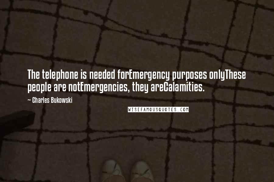 Charles Bukowski Quotes: The telephone is needed forEmergency purposes onlyThese people are notEmergencies, they areCalamities.
