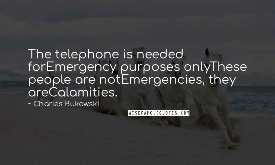 Charles Bukowski Quotes: The telephone is needed forEmergency purposes onlyThese people are notEmergencies, they areCalamities.