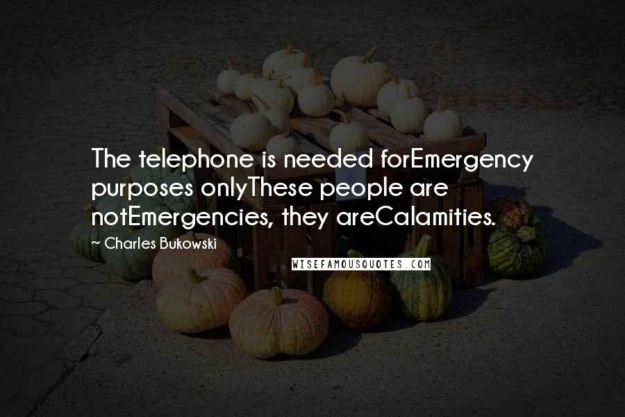 Charles Bukowski Quotes: The telephone is needed forEmergency purposes onlyThese people are notEmergencies, they areCalamities.