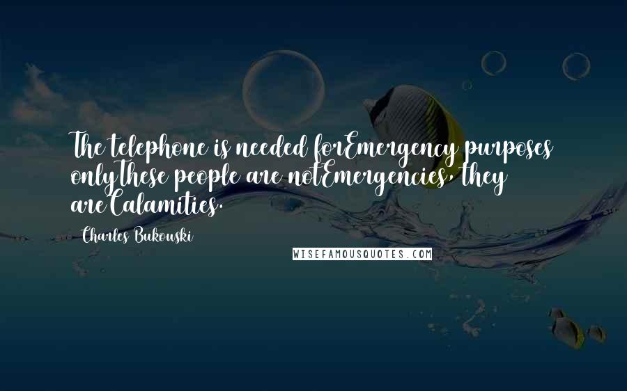Charles Bukowski Quotes: The telephone is needed forEmergency purposes onlyThese people are notEmergencies, they areCalamities.