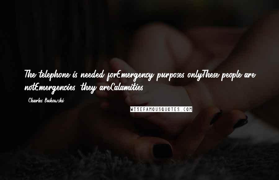 Charles Bukowski Quotes: The telephone is needed forEmergency purposes onlyThese people are notEmergencies, they areCalamities.