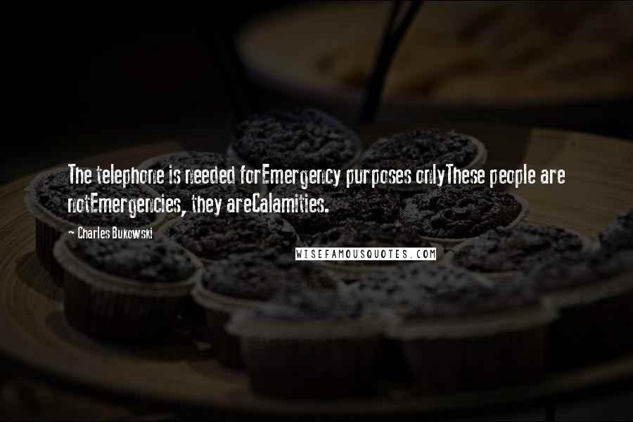 Charles Bukowski Quotes: The telephone is needed forEmergency purposes onlyThese people are notEmergencies, they areCalamities.