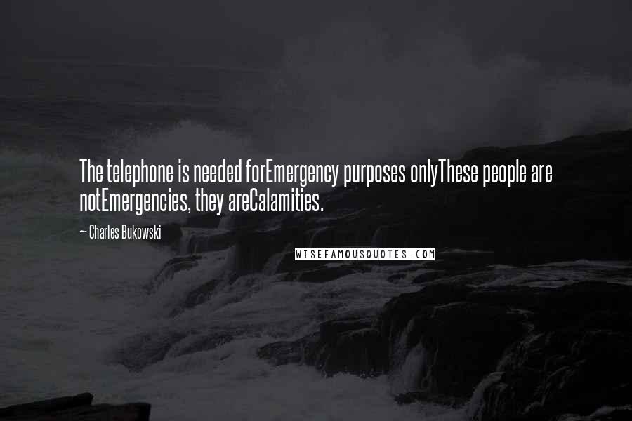 Charles Bukowski Quotes: The telephone is needed forEmergency purposes onlyThese people are notEmergencies, they areCalamities.