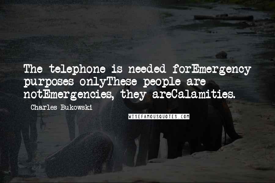 Charles Bukowski Quotes: The telephone is needed forEmergency purposes onlyThese people are notEmergencies, they areCalamities.