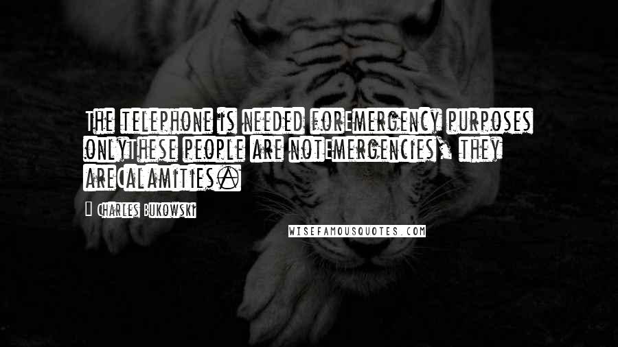Charles Bukowski Quotes: The telephone is needed forEmergency purposes onlyThese people are notEmergencies, they areCalamities.