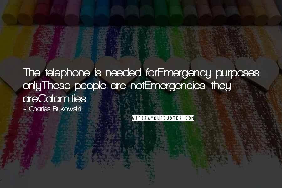 Charles Bukowski Quotes: The telephone is needed forEmergency purposes onlyThese people are notEmergencies, they areCalamities.