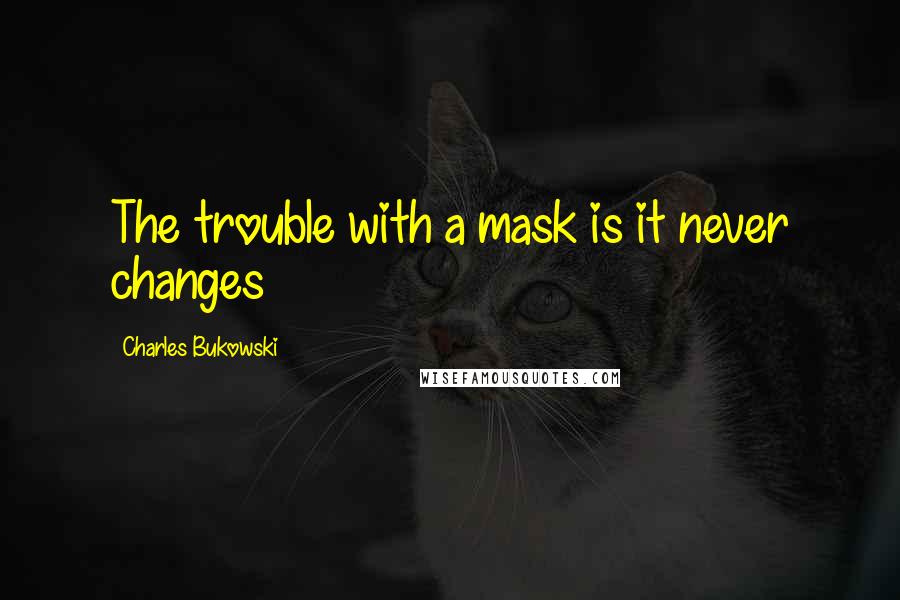 Charles Bukowski Quotes: The trouble with a mask is it never changes