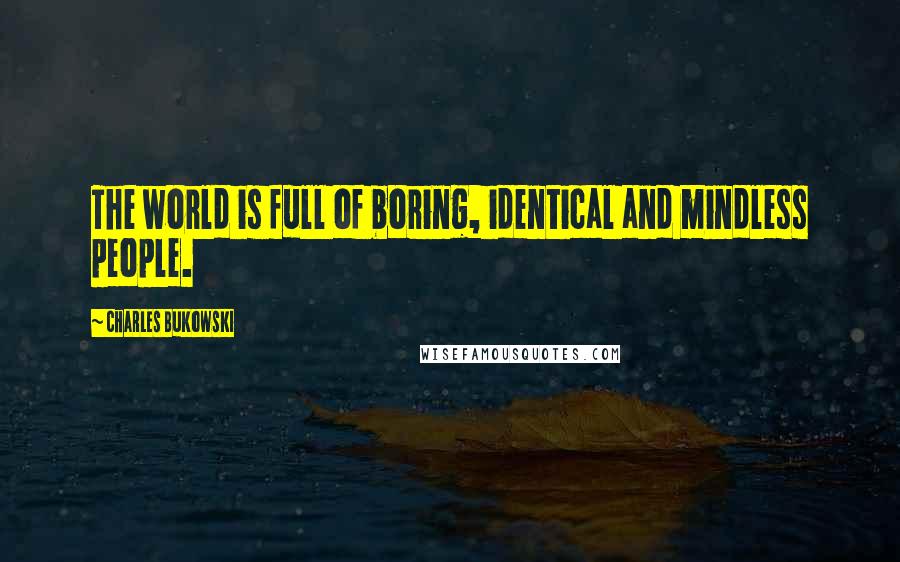 Charles Bukowski Quotes: The world is full of boring, identical and mindless people.