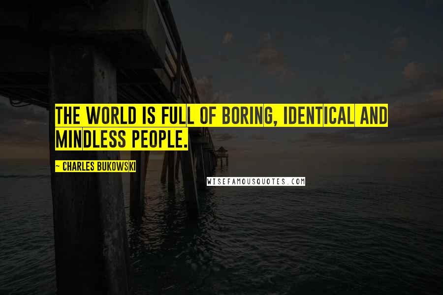 Charles Bukowski Quotes: The world is full of boring, identical and mindless people.