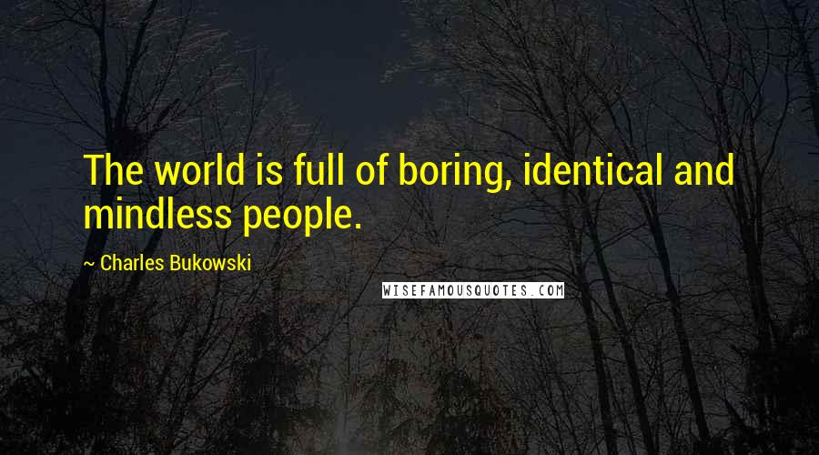 Charles Bukowski Quotes: The world is full of boring, identical and mindless people.